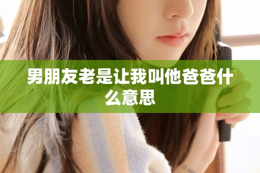 男朋友老是让我叫他爸爸什么意思