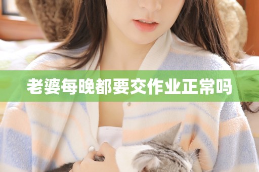 老婆每晚都要交作业正常吗