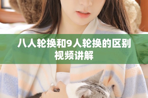 八人轮换和9人轮换的区别视频讲解 八人轮换和9人轮换的区别视频讲解