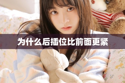 为什么后插位比前面更紧 为什么后插位比前面更紧