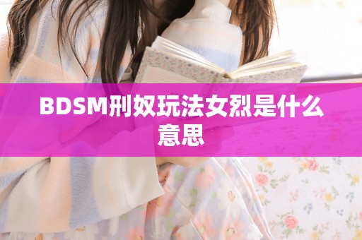 BDSM刑奴玩法女烈是什么意思
