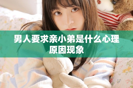 男人要求亲小弟是什么心理原因现象