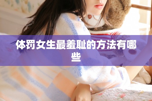 体罚女生最羞耻的方法有哪些