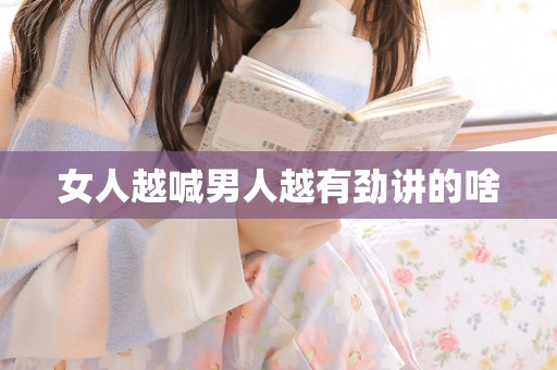 女人越喊男人越有劲讲的啥