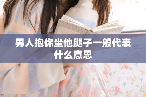 男人抱你坐他腿子一般代表什么意思