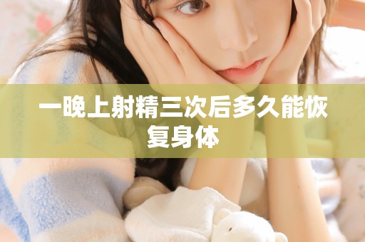 一晚上射精三次后多久能恢复身体