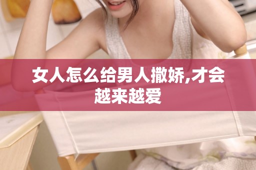 女人怎么给男人撒娇,才会越来越爱