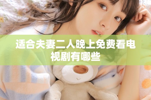 适合夫妻二人晚上免费看电视剧有哪些