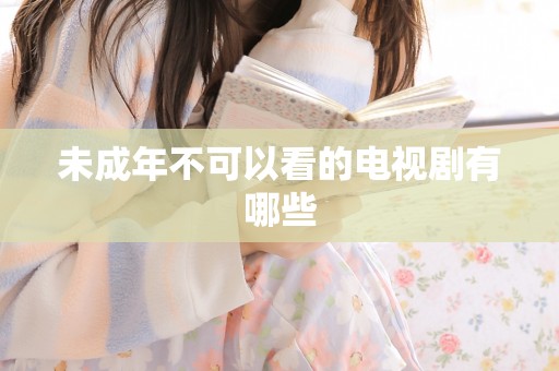 未成年不可以看的电视剧有哪些