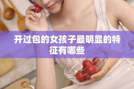 开过包的女孩子最明显的特征有哪些