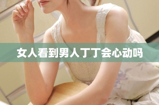 女人看到男人丁丁会心动吗
