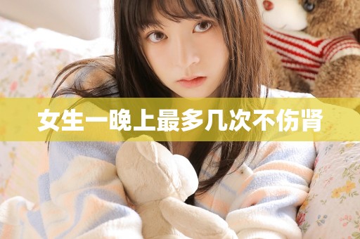 女生一晚上最多几次不伤肾
