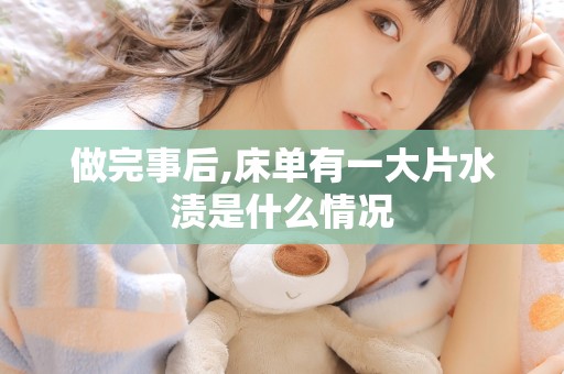 做完事后,床单有一大片水渍是什么情况