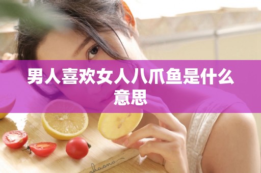 男人喜欢女人八爪鱼是什么意思