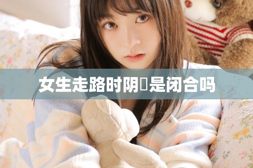 女生走路时阴脣是闭合吗