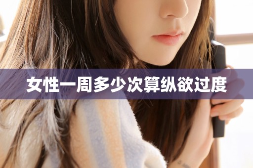 女性一周多少次算纵欲过度
