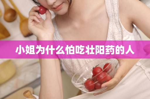 小姐为什么怕吃壮阳药的人