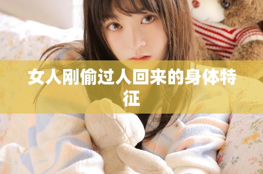 女人刚偷过人回来的身体特征