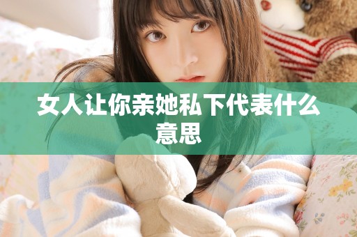 女人让你亲她私下代表什么意思