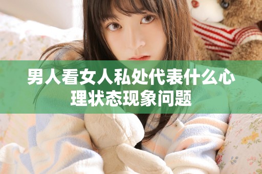 男人看女人私处代表什么心理状态现象问题