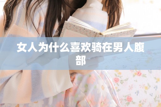 女人为什么喜欢骑在男人腹部 女人为什么喜欢骑在男人腹部