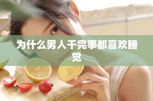 为什么男人干完事都喜欢睡觉