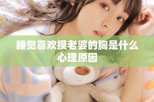 睡觉喜欢摸老婆的胸是什么心理原因