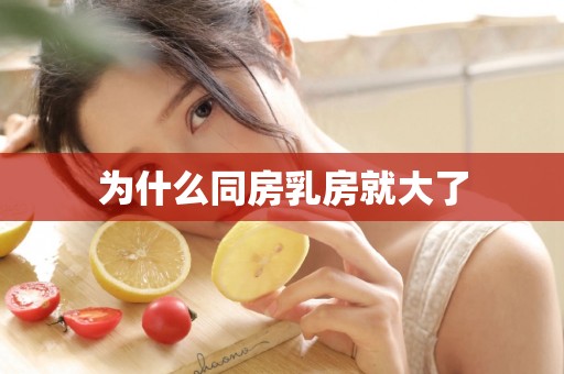 为什么同房乳房就大了