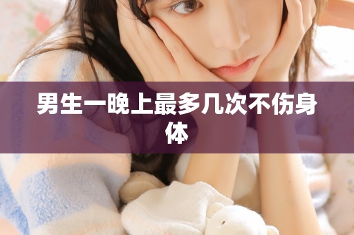 男生一晚上最多几次不伤身体