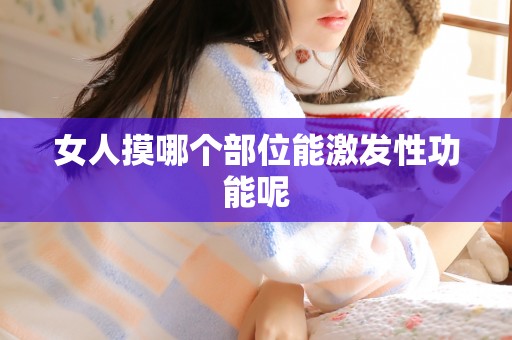 女人摸哪个部位能激发性功能呢