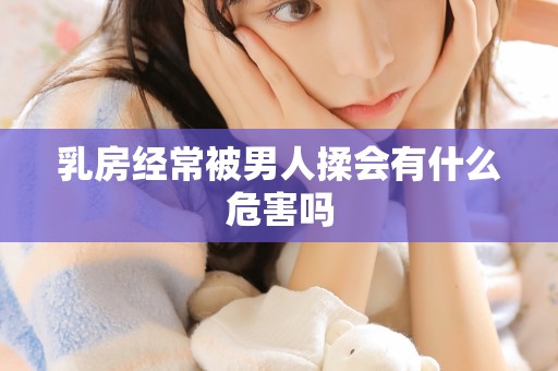 乳房经常被男人揉会有什么危害吗