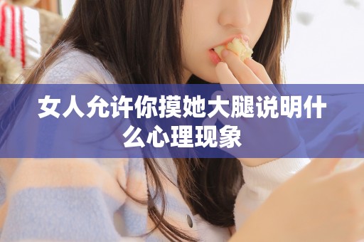 女人允许你摸她大腿说明什么心理现象