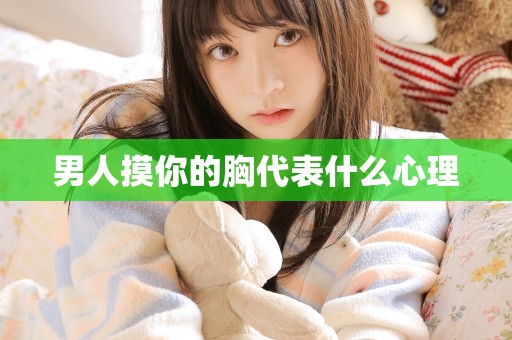 男人摸你的胸代表什么心理
