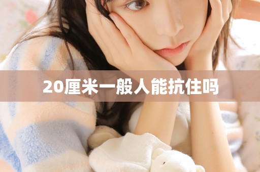 20厘米一般人能抗住吗