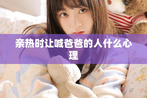 亲热时让喊爸爸的人什么心理