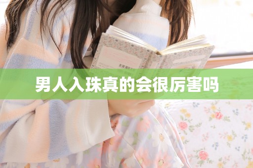 男人入珠真的会很厉害吗