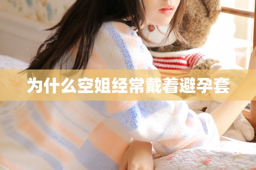 为什么空姐经常戴着避孕套