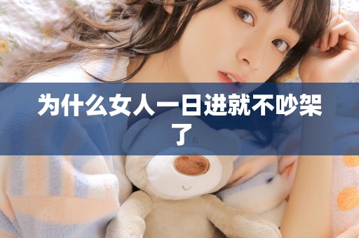 为什么女人一日进就不吵架了