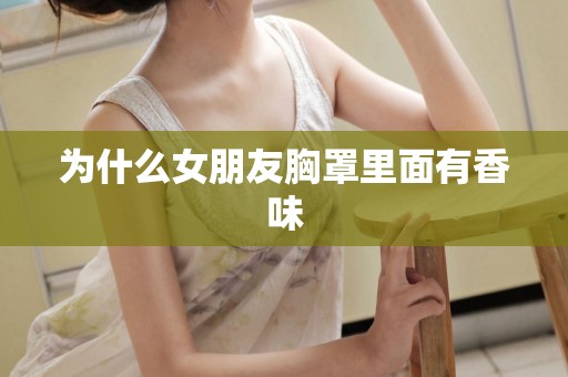 为什么女朋友胸罩里面有香味