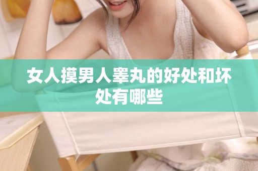 女人摸男人睾丸的好处和坏处有哪些