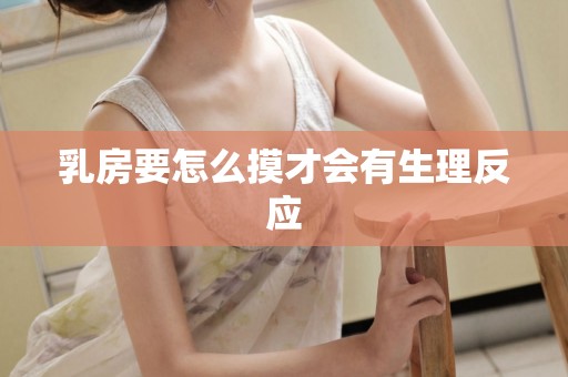 乳房要怎么摸才会有生理反应