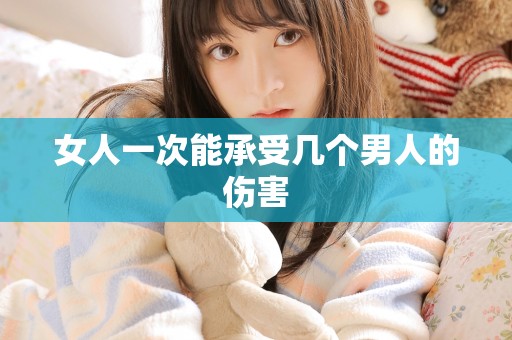 女人一次能承受几个男人的伤害