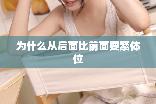 为什么从后面比前面要紧体位 为什么从后面比前面要紧体位