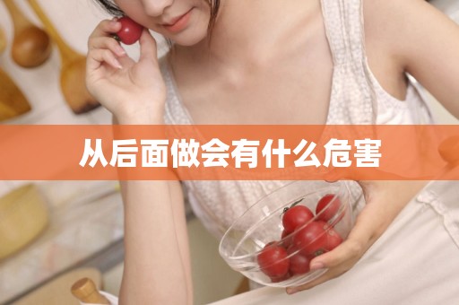 从后面做会有什么危害