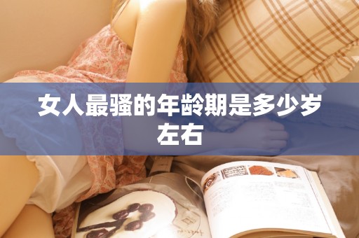 女人最骚的年龄期是多少岁左右