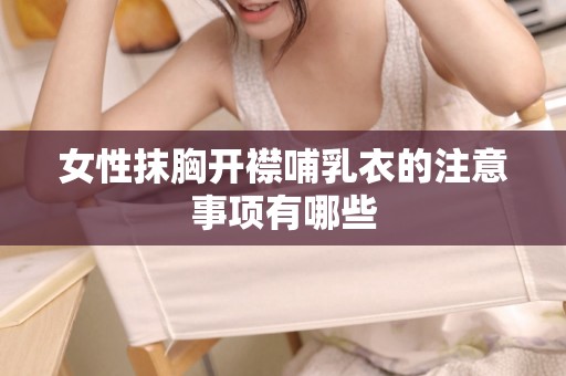 女性抹胸开襟哺乳衣的注意事项有哪些
