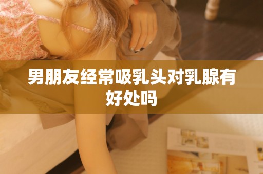 男朋友经常吸乳头对乳腺有好处吗