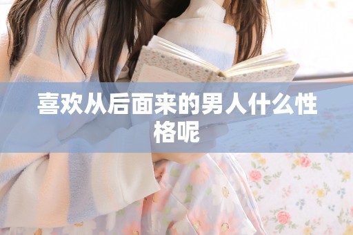 喜欢从后面来的男人什么性格呢