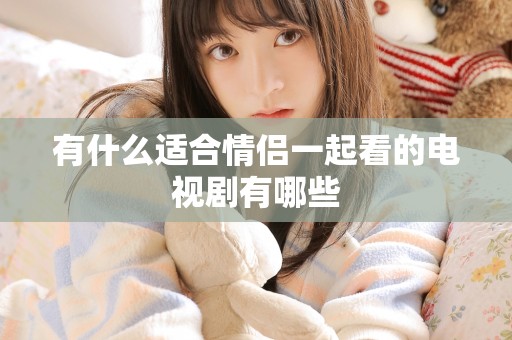 有什么适合情侣一起看的电视剧有哪些