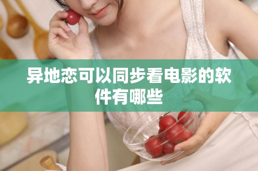 异地恋可以同步看电影的软件有哪些